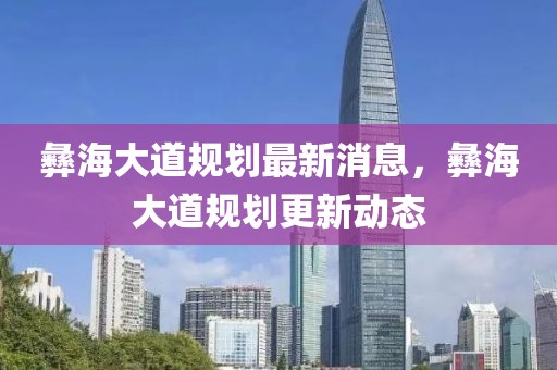 彝海大道規(guī)劃最新消息，彝海大道規(guī)劃更新動(dòng)態(tài)