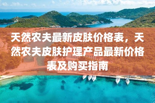 天然農夫最新皮膚價格表，天然農夫皮膚護理產品最新價格表及購買指南