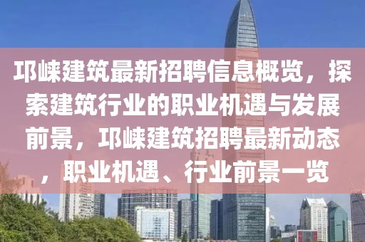 邛崍建筑最新招聘信息概覽，探索建筑行業(yè)的職業(yè)機(jī)遇與發(fā)展前景，邛崍建筑招聘最新動(dòng)態(tài)，職業(yè)機(jī)遇、行業(yè)前景一覽