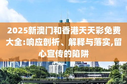 2025新澳門和香港天天彩免費大全:響應(yīng)剖析、解釋與落實,留心宣傳的陷阱