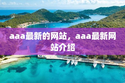 aaa最新的網(wǎng)站，aaa最新網(wǎng)站介紹