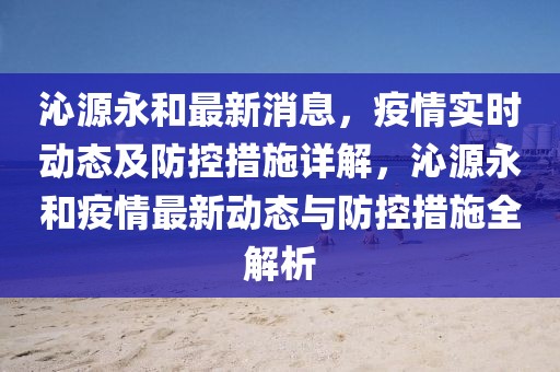 沁源永和最新消息，疫情實(shí)時(shí)動(dòng)態(tài)及防控措施詳解，沁源永和疫情最新動(dòng)態(tài)與防控措施全解析