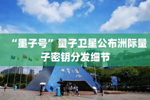 “墨子號”量子衛(wèi)星公布洲際量子密鑰分發(fā)細(xì)節(jié)