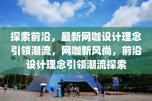 探索前沿，最新網咖設計理念引領潮流，網咖新風尚，前沿設計理念引領潮流探索