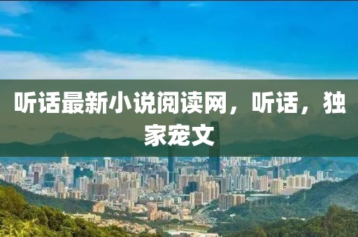 聽話最新小說閱讀網(wǎng)，聽話，獨家寵文