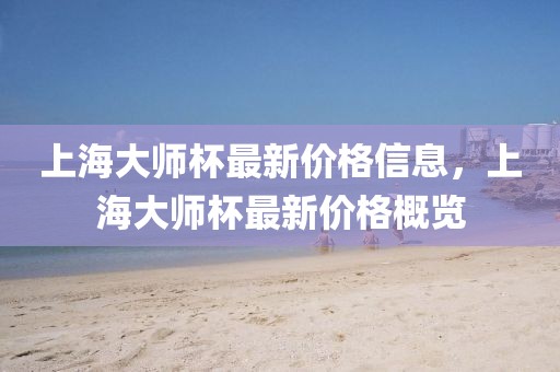 上海大師杯最新價格信息，上海大師杯最新價格概覽