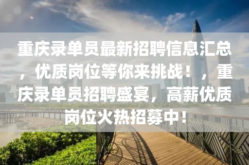 重慶錄單員最新招聘信息匯總，優質崗位等你來挑戰！，重慶錄單員招聘盛宴，高薪優質崗位火熱招募中！