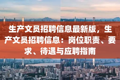 生產文員招聘信息最新版，生產文員招聘信息：崗位職責、要求、待遇與應聘指南