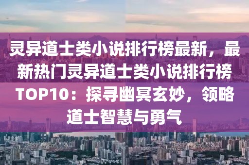 靈異道士類小說排行榜最新，最新熱門靈異道士類小說排行榜TOP10：探尋幽冥玄妙，領略道士智慧與勇氣