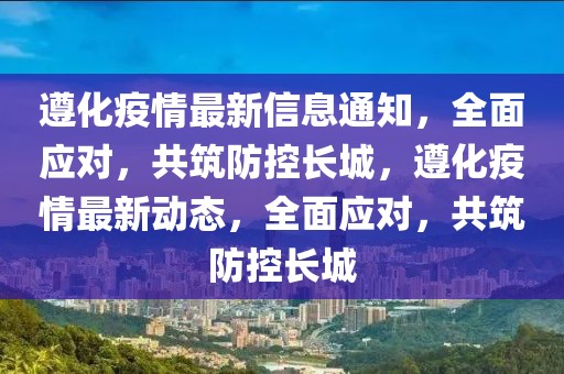遵化疫情最新信息通知，全面應對，共筑防控長城，遵化疫情最新動態(tài)，全面應對，共筑防控長城