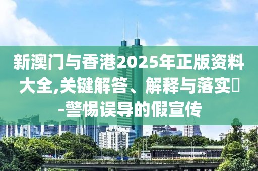新澳門與香港2025年正版資料大全,關鍵解答、解釋與落實?-警惕誤導的假宣傳