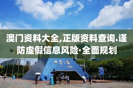 澳門資料大全,正版資料查詢.謹防虛假信息風險·全面規劃