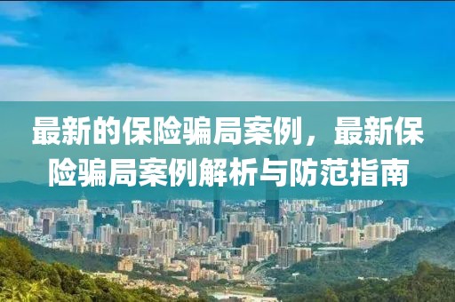 最新的保險騙局案例，最新保險騙局案例解析與防范指南