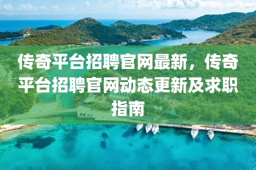 傳奇平臺招聘官網最新，傳奇平臺招聘官網動態更新及求職指南