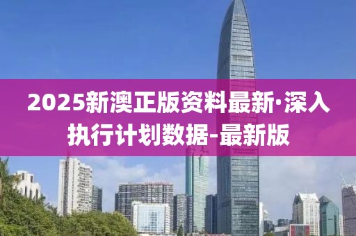 2025新澳正版資料最新·深入執(zhí)行計(jì)劃數(shù)據(jù)-最新版