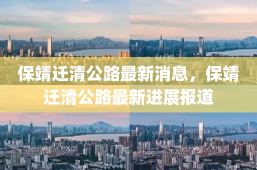 保靖遷清公路最新消息，保靖遷清公路最新進展報道