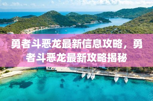 勇者斗惡龍最新信息攻略，勇者斗惡龍最新攻略揭秘