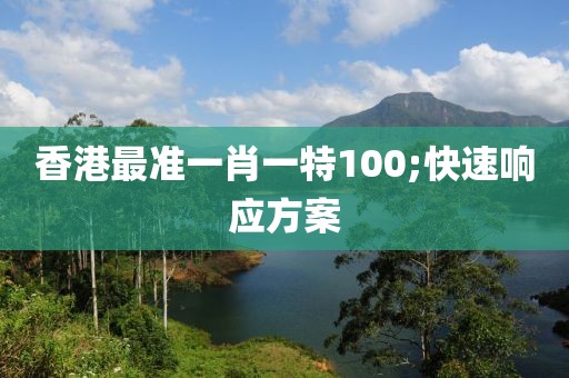 香港最準一肖一特100;快速響應方案
