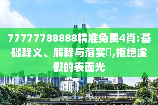 77777788888精準免費4肖:基礎釋義、解釋與落實?,拒絕虛假的表面光