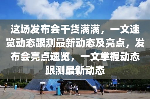 這場發布會干貨滿滿，一文速覽動態跟測最新動態及亮點，發布會亮點速覽，一文掌握動態跟測最新動態