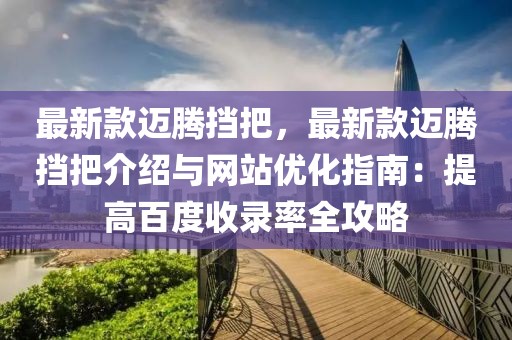 最新款邁騰擋把，最新款邁騰擋把介紹與網站優化指南：提高百度收錄率全攻略