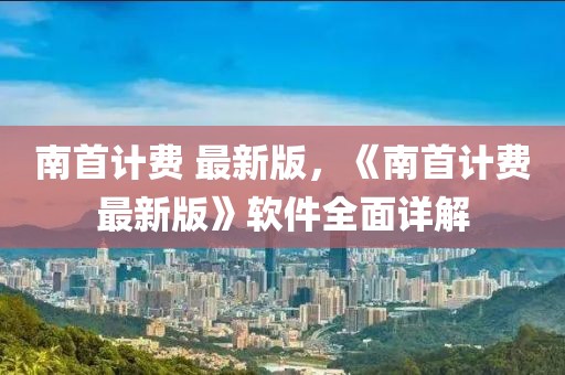 南首計費 最新版，《南首計費最新版》軟件全面詳解