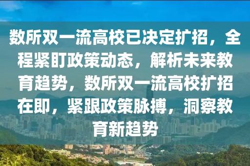 數所雙一流高校已決定擴招，全程緊盯政策動態，解析未來教育趨勢，數所雙一流高校擴招在即，緊跟政策脈搏，洞察教育新趨勢