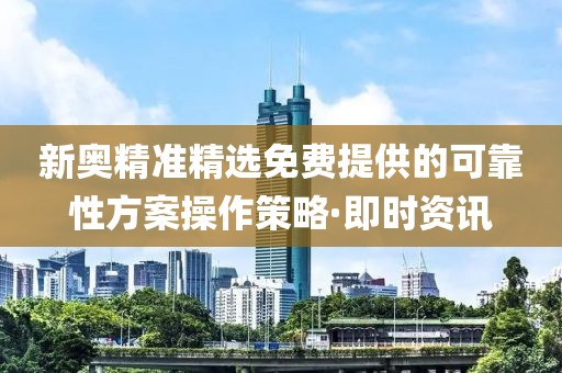 新奧精準精選免費提供的可靠性方案操作策略·即時資訊