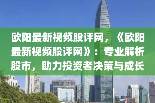 歐陽最新視頻股評網，《歐陽最新視頻股評網》：專業解析股市，助力投資者決策與成長