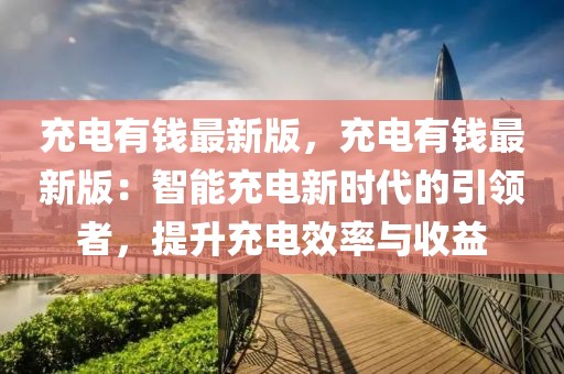 充電有錢最新版，充電有錢最新版：智能充電新時代的引領(lǐng)者，提升充電效率與收益