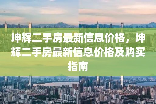 坤輝二手房最新信息價格，坤輝二手房最新信息價格及購買指南