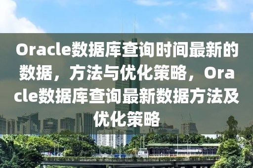 Oracle數據庫查詢時間最新的數據，方法與優化策略，Oracle數據庫查詢最新數據方法及優化策略
