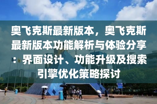 奧飛克斯最新版本，奧飛克斯最新版本功能解析與體驗分享：界面設計、功能升級及搜索引擎優化策略探討