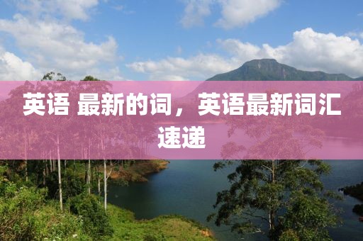 英語 最新的詞，英語最新詞匯速遞