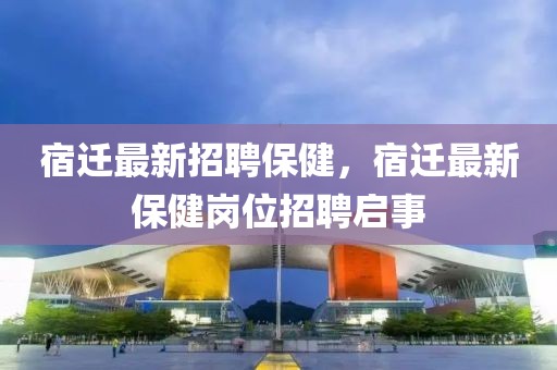 宿遷最新招聘保健，宿遷最新保健崗位招聘啟事