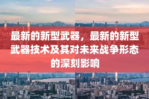 最新的新型武器，最新的新型武器技術及其對未來戰爭形態的深刻影響