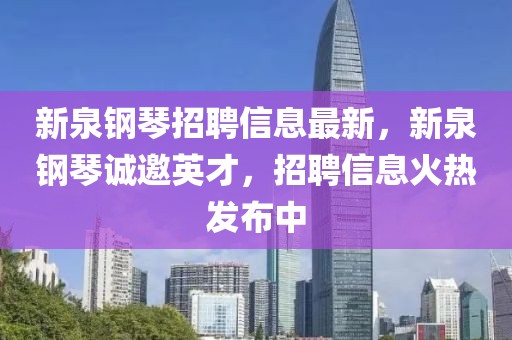 新泉鋼琴招聘信息最新，新泉鋼琴誠邀英才，招聘信息火熱發布中