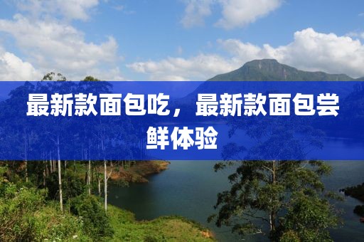 最新款面包吃，最新款面包嘗鮮體驗