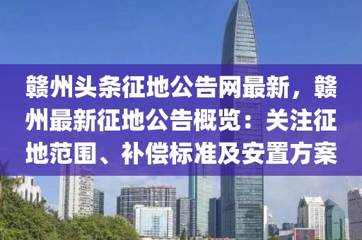 贛州頭條征地公告網(wǎng)最新，贛州最新征地公告概覽：關(guān)注征地范圍、補償標準及安置方案