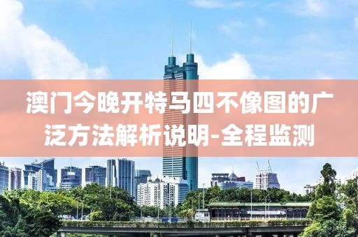 澳門今晚開特馬四不像圖的廣泛方法解析說明-全程監測