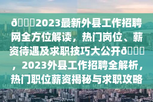 ??2023最新外縣工作招聘網全方位解讀，熱門崗位、薪資待遇及求職技巧大公開??，2023外縣工作招聘全解析，熱門職位薪資揭秘與求職攻略