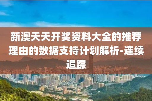 新澳天天開獎資料大全的推薦理由的數據支持計劃解析-連續追蹤