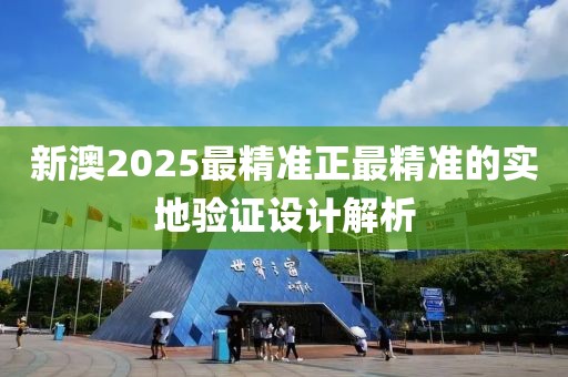 新澳2025最精準正最精準的實地驗證設計解析