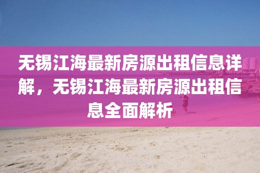 無錫江海最新房源出租信息詳解，無錫江海最新房源出租信息全面解析