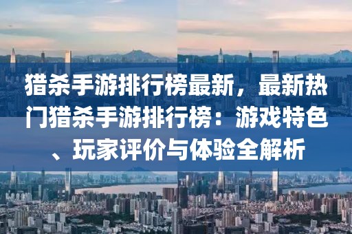 獵殺手游排行榜最新，最新熱門獵殺手游排行榜：游戲特色、玩家評(píng)價(jià)與體驗(yàn)全解析