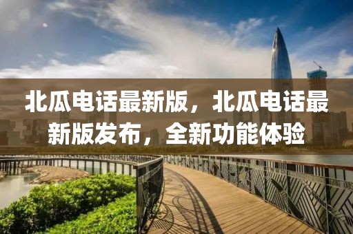 北瓜電話最新版，北瓜電話最新版發(fā)布，全新功能體驗(yàn)