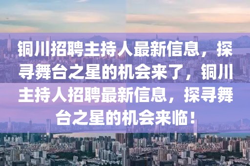銅川招聘主持人最新信息，探尋舞臺之星的機(jī)會來了，銅川主持人招聘最新信息，探尋舞臺之星的機(jī)會來臨！