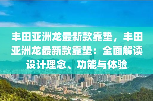 豐田亞洲龍最新款靠墊，豐田亞洲龍最新款靠墊：全面解讀設(shè)計理念、功能與體驗