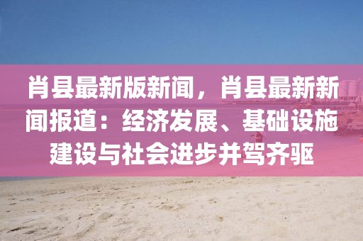 肖縣最新版新聞，肖縣最新新聞報道：經濟發展、基礎設施建設與社會進步并駕齊驅