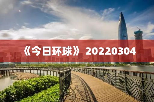 《今日環球》 20220304